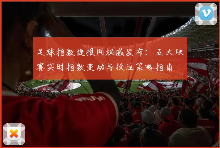 足球指数捷报网权威发布：五大联赛实时指数变动与投注策略指南