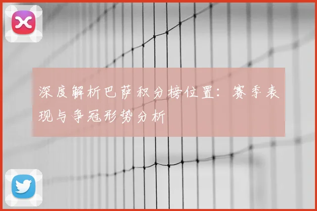 深度解析巴萨积分榜位置：赛季表现与争冠形势分析