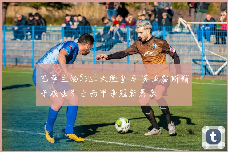 巴萨主场5比1大胜皇马 苏亚雷斯帽子戏法引出西甲争冠新悬念