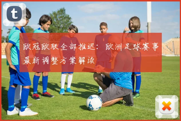 欧冠欧联全部推迟：欧洲足球赛事最新调整方案解读