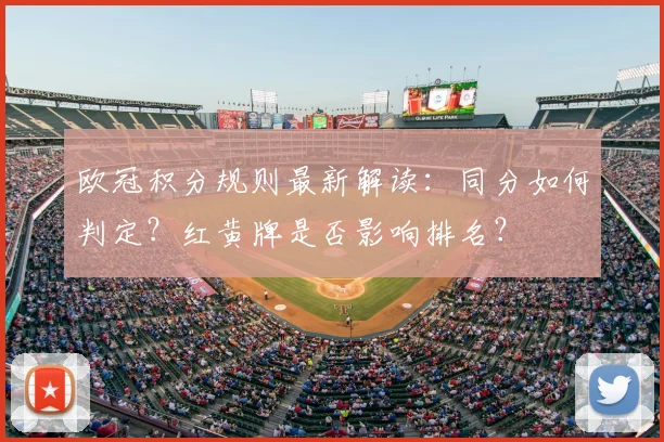 欧冠积分规则最新解读：同分如何判定？红黄牌是否影响排名？