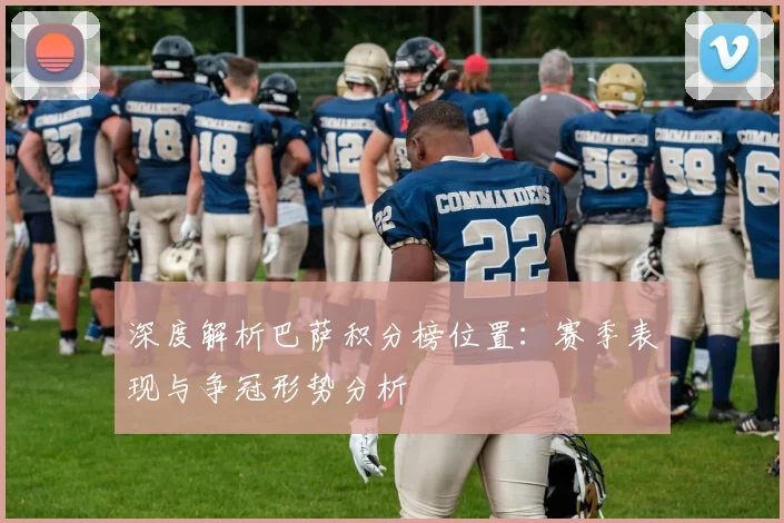 深度解析巴萨积分榜位置：赛季表现与争冠形势分析