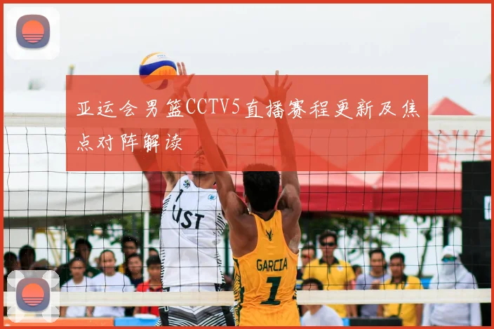 亚运会男篮CCTV5直播赛程更新及焦点对阵解读